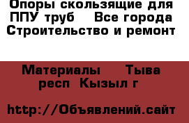 Опоры скользящие для ППУ труб. - Все города Строительство и ремонт » Материалы   . Тыва респ.,Кызыл г.